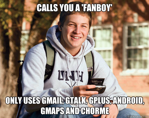 Calls you a 'fanboy' Only uses gmail, gtalk, gplus, android, gmaps and chorme  College Freshman