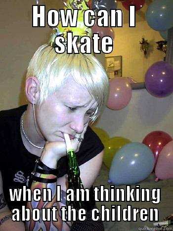 HOW CAN I SKATE WHEN I AM THINKING ABOUT THE CHILDREN Misc