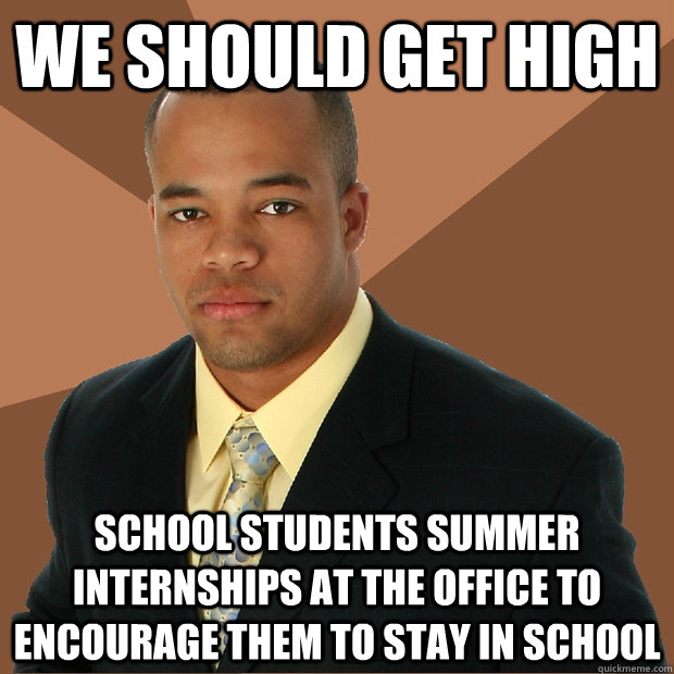 we should get high school students summer internships at the office to encourage them to stay in school - we should get high school students summer internships at the office to encourage them to stay in school  Successful Black Man