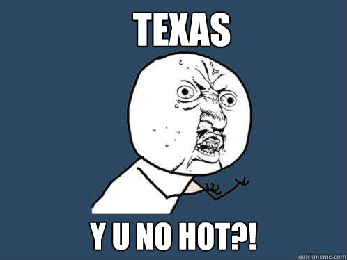 texas y u no hot?!  Y U No