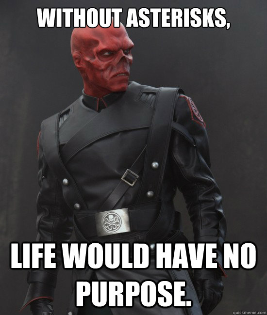 Without asterisks,  Life would have no purpose.  Grammar Nazi Red Skull