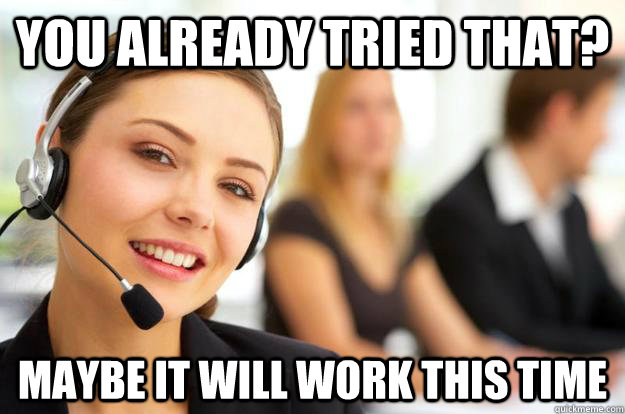 you already tried that? maybe it will work this time - you already tried that? maybe it will work this time  Call Center Agent