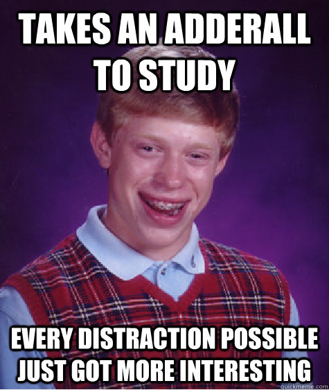 Takes an adderall to study Every distraction possible just got more interesting  Badluckbrian