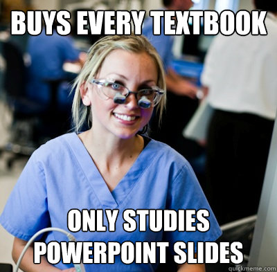 buys every textbook only studies powerpoint slides  overworked dental student