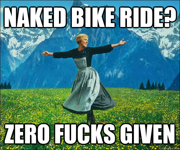 Naked Bike Ride? zero fucks given  Look At All The Fucks I Give
