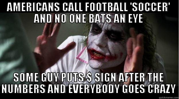 AMERICANS CALL FOOTBALL 'SOCCER' AND NO ONE BATS AN EYE SOME GUY PUTS $ SIGN AFTER THE NUMBERS AND EVERYBODY GOES CRAZY Joker Mind Loss