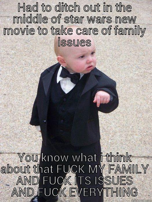 HAD TO DITCH OUT IN THE MIDDLE OF STAR WARS NEW MOVIE TO TAKE CARE OF FAMILY ISSUES YOU KNOW WHAT I THINK ABOUT THAT FUCK MY FAMILY AND FUCK ITS ISSUES AND FUCK EVERYTHING Baby Godfather