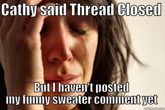 CATHY SAID THREAD CLOSED  BUT I HAVEN'T POSTED MY FUNNY SWEATER COMMENT YET First World Problems