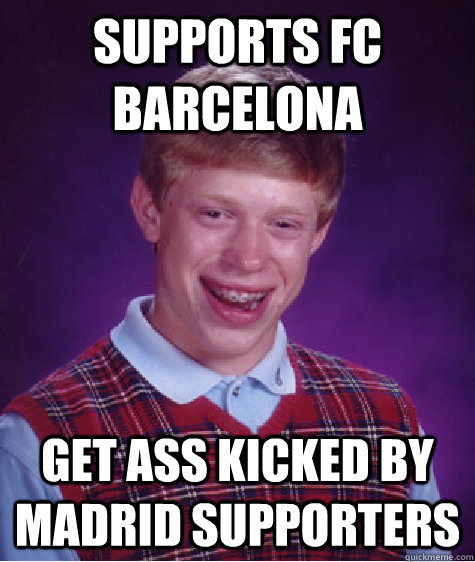 Supports FC Barcelona Get ass kicked by Madrid Supporters  Bad Luck Brian