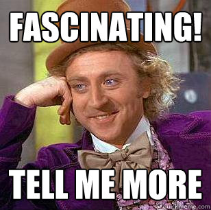 Fascinating! Tell me more  Condescending Wonka