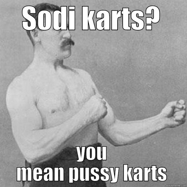 SODI KARTS? YOU MEAN PUSSY KARTS overly manly man