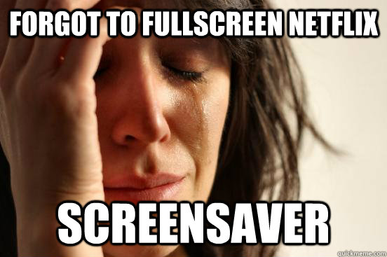 forgot to fullscreen netflix screensaver - forgot to fullscreen netflix screensaver  First World Problems