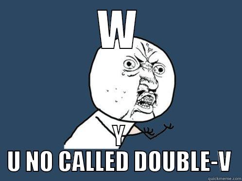 W Y U NO CALLED DOUBLE-V Y U No