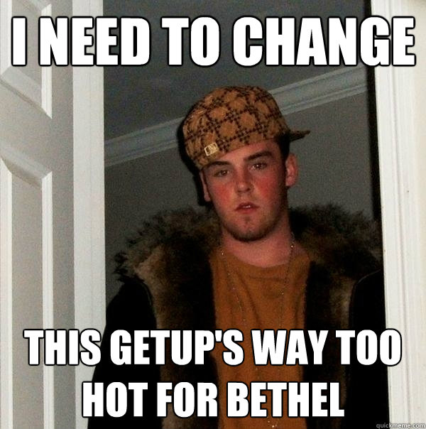 I need to change this getup's way too hot for bethel - I need to change this getup's way too hot for bethel  Scumbag Steve