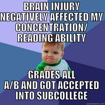BRAIN INJURY NEGATIVELY AFFECTED MY CONCENTRATION/ READING ABILITY GRADES ALL A/B AND GOT ACCEPTED INTO SUBCOLLEGE Success Kid