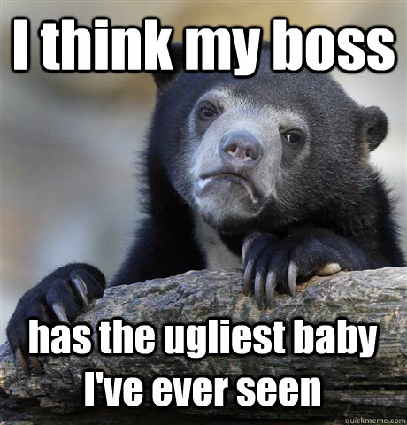 I think my boss has the ugliest baby I've ever seen  Confession Bear