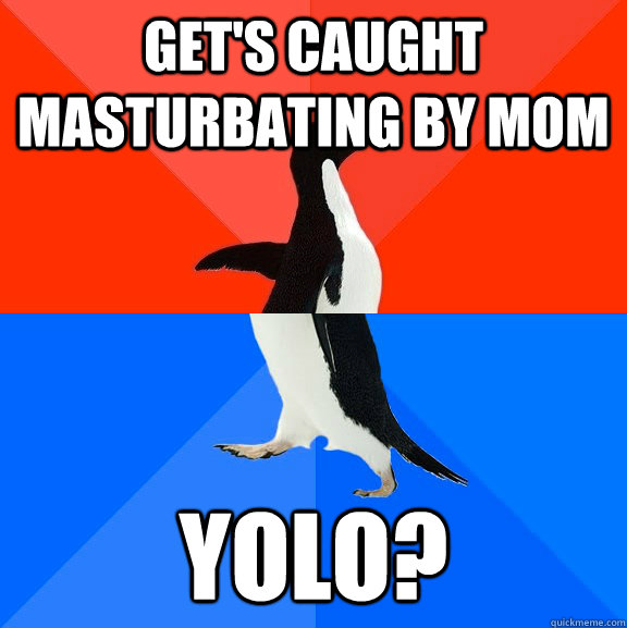 Get's caught masturbating by mom yolo? - Get's caught masturbating by mom yolo?  Socially Awesome Awkward Penguin