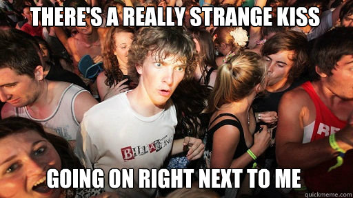 There's a really strange kiss going on right next to me  Sudden Clarity Clarence