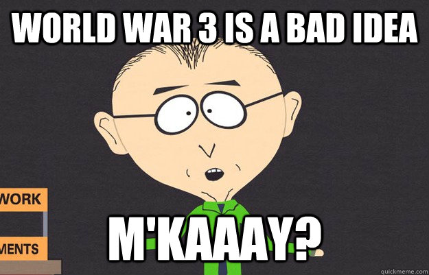 world war 3 is a bad idea m'kaaay? - world war 3 is a bad idea m'kaaay?  Mr mackey