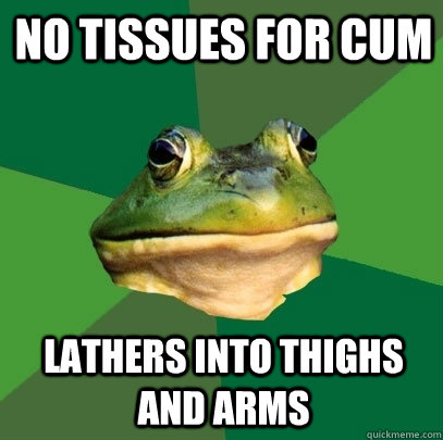 no tissues for cum lathers into thighs and arms  Foul Bachelor Frog
