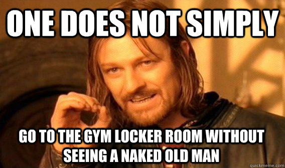 ONE DOES NOT SIMPLY GO TO THE GYM LOCKER ROOM WITHOUT SEEING A NAKED OLD MAN  One Does Not Simply