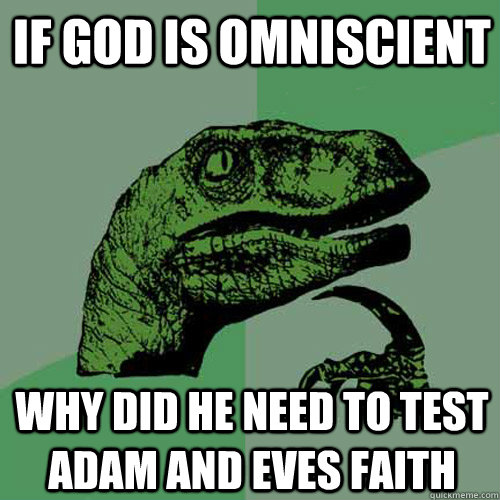if god is Omniscient why did he need to test adam and eves faith - if god is Omniscient why did he need to test adam and eves faith  Philosoraptor