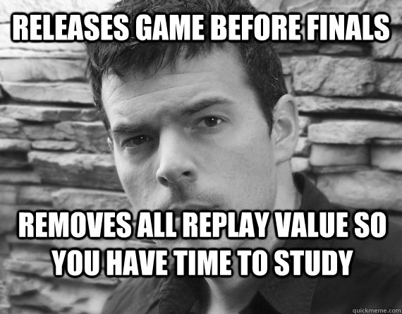 Releases game before finals removes all replay value so you have time to study - Releases game before finals removes all replay value so you have time to study  Casey Hudson