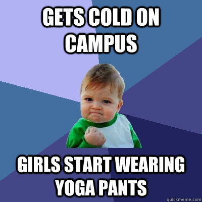 Gets cold on campus Girls start wearing yoga pants  Success Kid
