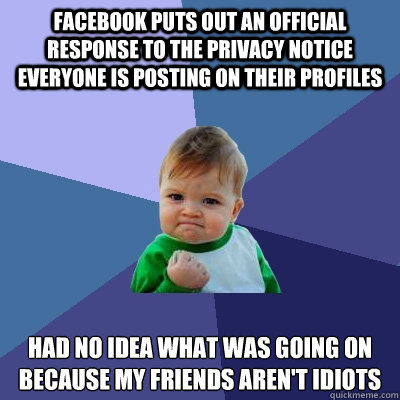 Facebook puts out an official response to the privacy notice everyone is posting on their profiles had no idea what was going on because my friends aren't idiots  Success Kid