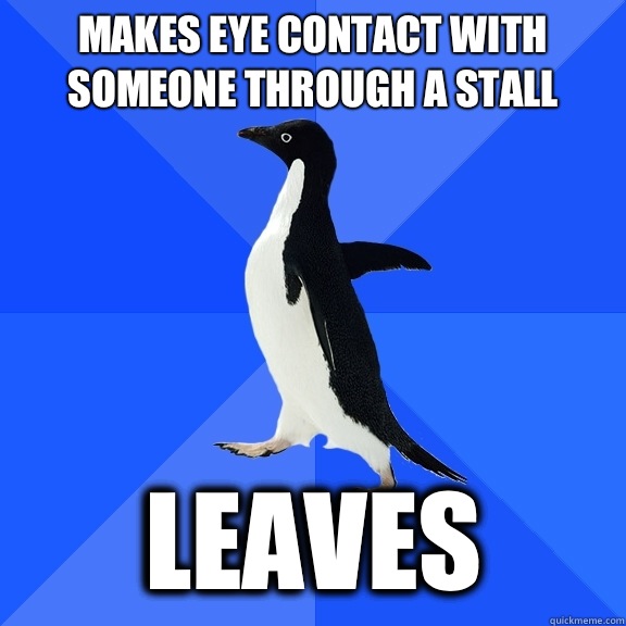 Makes eye contact with someone through a stall Leaves   Socially Awkward Penguin