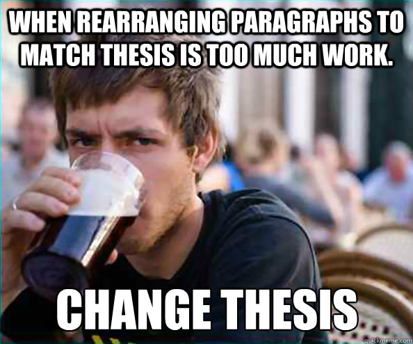 When rearranging paragraphs to match thesis is too much work. Change thesis  Lazy College Senior