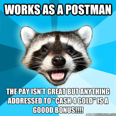 Works as a Postman The pay isn't great but anything addressed to 
