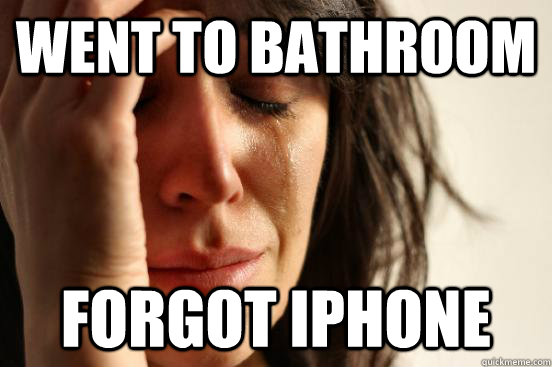Went to bathroom forgot iphone  First World Problems