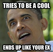 tries to be a cool ends up like your ex - tries to be a cool ends up like your ex  Overly Attached Obama