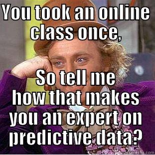 YOU TOOK AN ONLINE CLASS ONCE, SO TELL ME HOW THAT MAKES YOU AN EXPERT ON PREDICTIVE DATA? Condescending Wonka