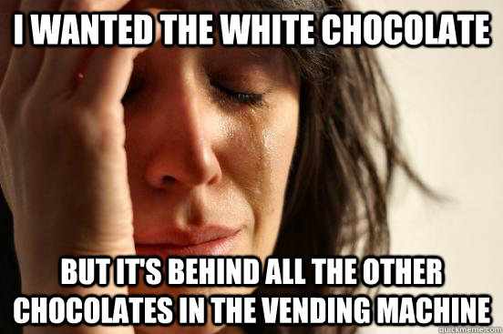 I wanted the white chocolate But it's behind all the other chocolates in the vending machine  First World Problems