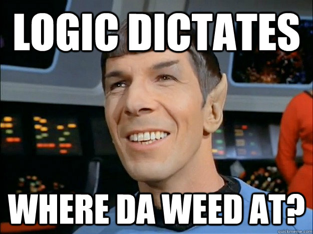 logic dictates where da weed at?  