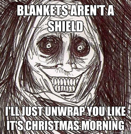 blankets aren't a shield i'll just unwrap you like it's Christmas morning - blankets aren't a shield i'll just unwrap you like it's Christmas morning  Horrifying Houseguest