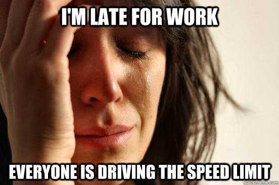 I'm late for work Everyone is driving the speed limit - I'm late for work Everyone is driving the speed limit  First World Problems