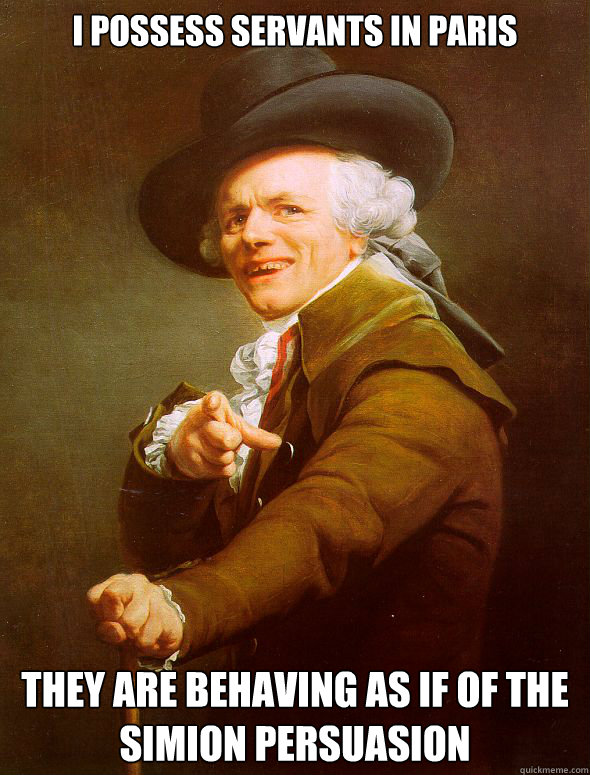 I possess servants in Paris They are behaving as if of the simion persuasion  Joseph Ducreux