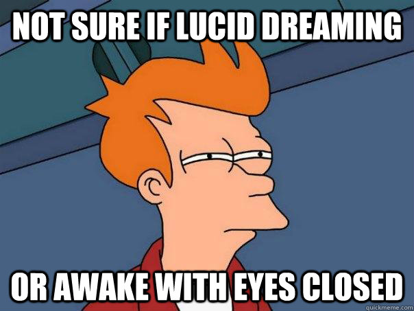 not sure if lucid dreaming or awake with eyes closed  Futurama Fry