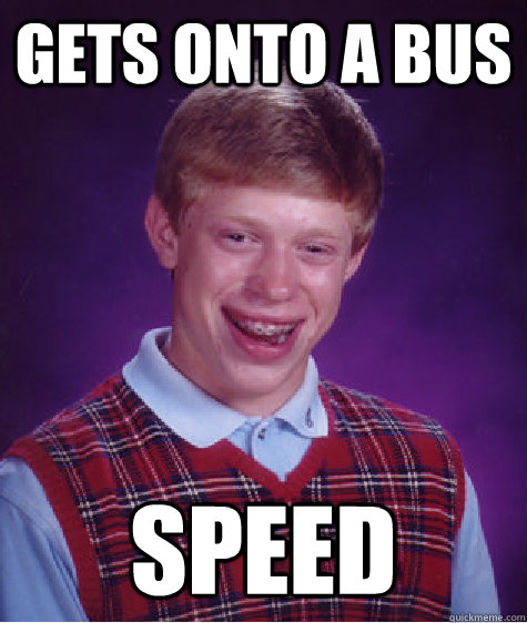 Gets onto a bus Speed  Bad Luck Brian
