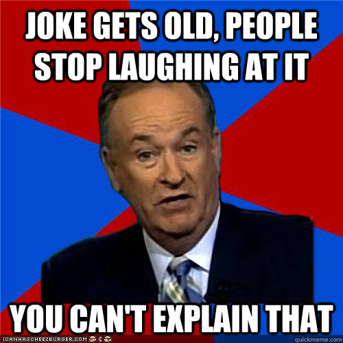 Joke Gets old, people stop laughing at it You can't explain that  Bill OReilly