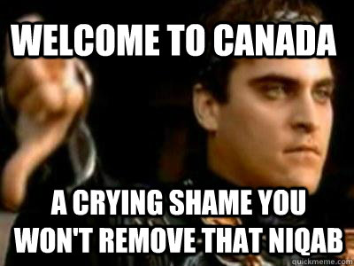 Welcome to Canada A crying shame you won't remove that niqab  Downvoting Roman