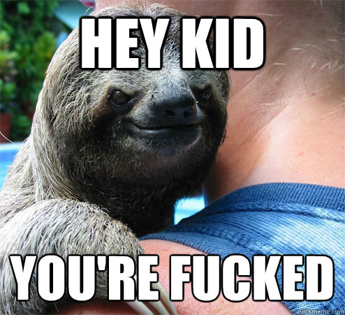 Hey Kid YOU'Re FUCKED 
  Suspiciously Evil Sloth