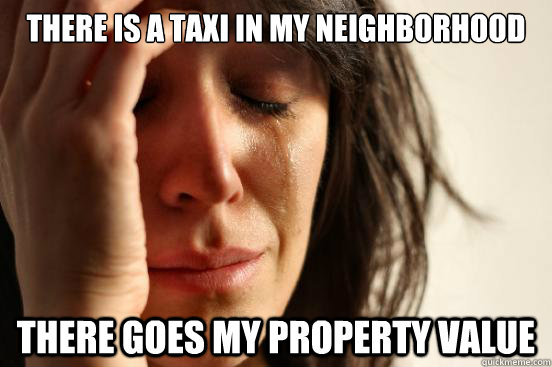 there is a taxi in my neighborhood there goes my property value  First World Problems