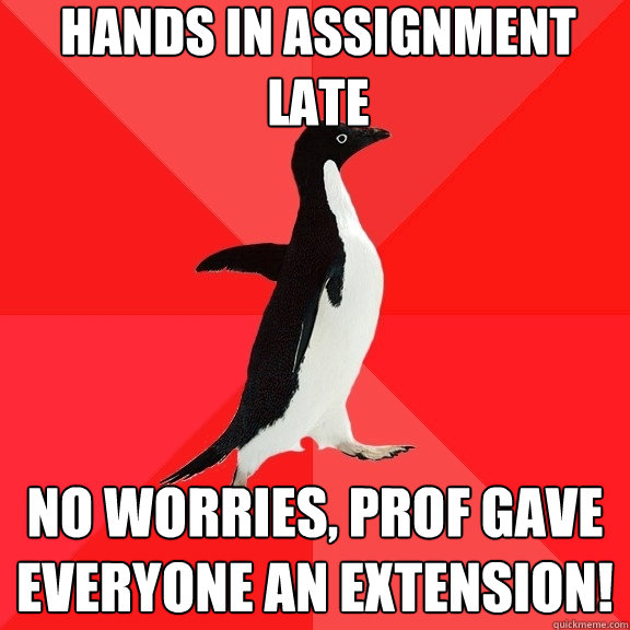 Hands in assignment late No worries, prof gave everyone an extension!  - Hands in assignment late No worries, prof gave everyone an extension!   Socially Awesome Penguin