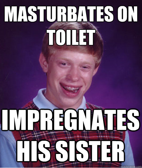 masturbates on toilet impregnates his sister  Bad Luck Brian