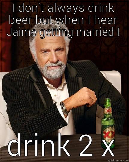 I DON'T ALWAYS DRINK BEER BUT WHEN I HEAR JAIME GETTING MARRIED I DRINK 2 X The Most Interesting Man In The World