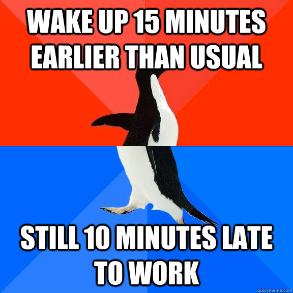Wake up 15 minutes earlier than usual still 10 minutes late to work  Socially Awesome Awkward Penguin
